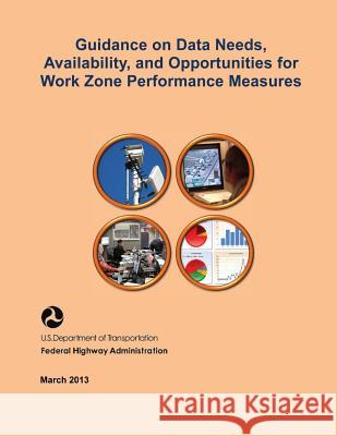 Guidance on Data Needs, Availability, and Opportunities for Work Zone Performance Measures U. S. Department of Transportation Federal Highway Administration 9781508623403 Createspace