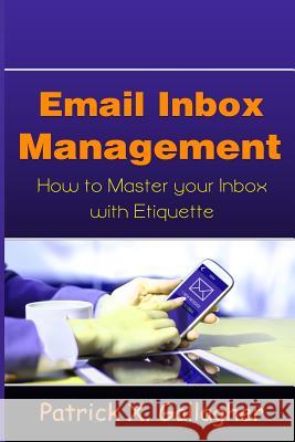 Email Inbox Management: How to Master Your Inbox with Etiquette Patrick X. Gallagher 9781508623731 Createspace