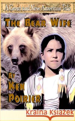 The Bear Wife: A Great and New American Tale Ken Poirier 9781508623892