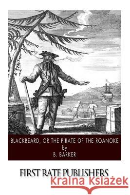 Blackbeard, or the Pirate of the Roanoke B. Barker 9781508624448 Createspace