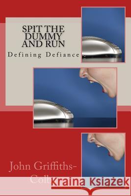 Spit The Dummy And Run: Defining Defiance Griffiths-Colby, John 9781508624882 Createspace