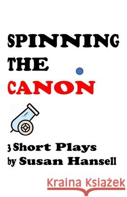 Spinning the Canon: Three Short Plays Susan Hansell 9781508626725