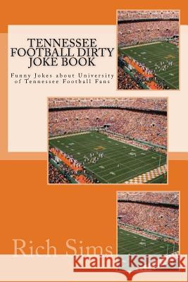 Tennessee Football Dirty Joke Book: Funny Jokes about University of Tennessee Football Fans Rich Sims 9781508628590 Createspace