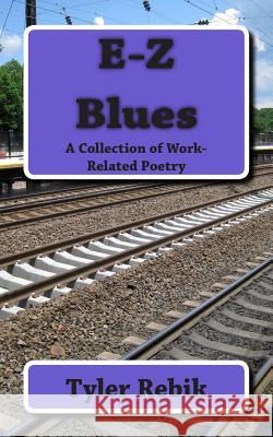 E-Z Blues: A Collection of Work-Related Poetry Tyler Rebik 9781508629375