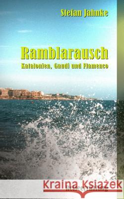 Ramblarausch: Katalonien, Gaudi und Flamenco Jahnke, Stefan 9781508629887 Createspace Independent Publishing Platform