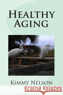 Healthy Aging Kimmy Nelson 9781508630050 Createspace