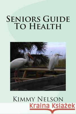 Seniors Guide To Health Nelson, Kimmy 9781508630166 Createspace