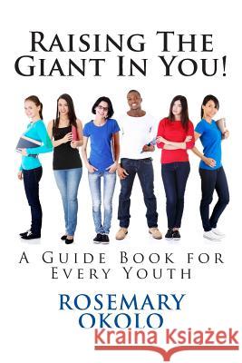 Raising The Giant In You!: A Guide Book for Every Youth Okolo, Rosemary F. 9781508630579