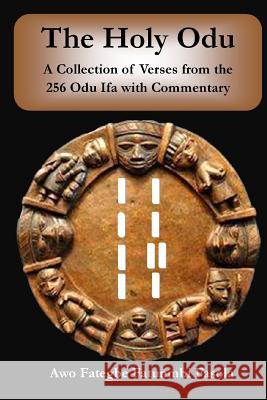 The Holy Odu: A Collection of verses from the 256 Ifa Odu with Commentary Fasola, Fategbe Fatunmbi 9781508633044