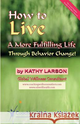 How to Live A More Fulfilling Life: Through Behavior Change Larson, Kathy 9781508633242 Createspace