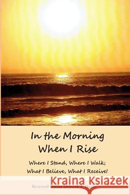 In The Morning When I Rise: Where I stand; Where I walk, Where I receive, What I do! Harris, Deborah A. 9781508633297 Createspace