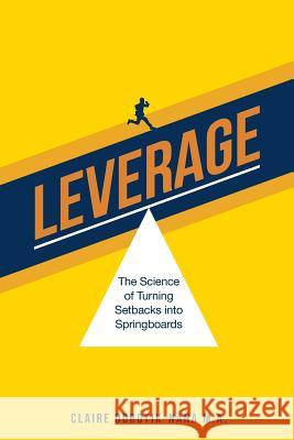 Leverage: The Science of Turning Setbacks into Springboards Dorotik-Nana M. a., Claire 9781508634294