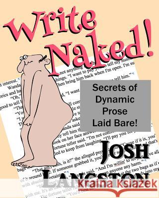 Write Naked!: The Secrets of Dynamic Prose Laid Bare Josh Langston 9781508634942