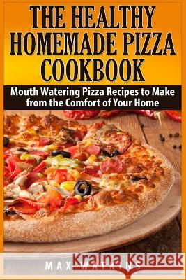 The Healthy Homemade Pizza Cookbook: Mouth Watering Pizza Recipes to Make from the Comfort of Your Home Max Watkins 9781508635406 Createspace