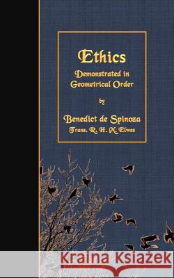 Ethics: Demonstrated in Geometrical Order Benedict d R. H. M. Elwes 9781508635659 Createspace