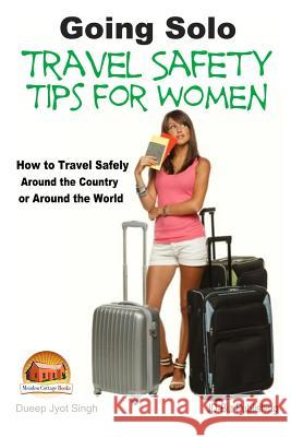 Going Solo - Travel Safety Tips for Women - How to Travel Safely Around the Country or Around the World Dueep Jyot Singh John Davidson Mendon Cottage Books 9781508635796 Createspace