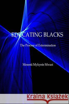 Educating Blacks: The Process of Extermination Mesenti Mykynte Mwari 9781508636113 Createspace