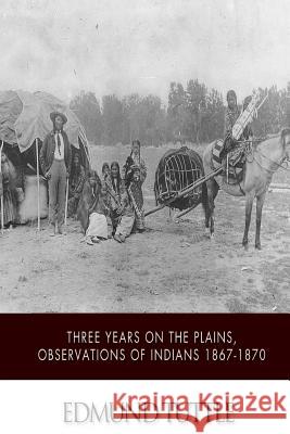 Three Years on the Plains, Observations of Indians 1867-1870 Edmund Tuttle 9781508636212