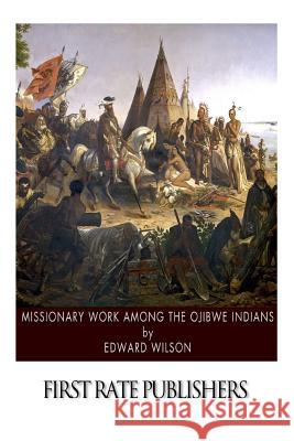 Missionary Work among the Ojibwe Indians Wilson, Edward 9781508636229 Createspace