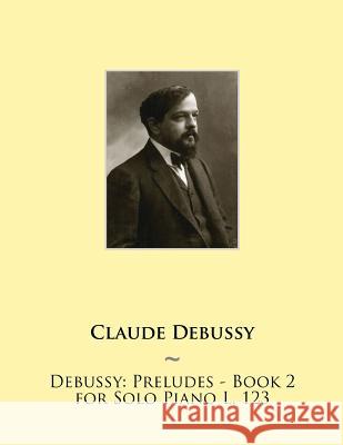 Debussy: Preludes - Book 2 for Solo Piano L. 123 Samwise Publishing, Claude Debussy 9781508636274 Createspace Independent Publishing Platform