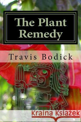 The Plant Remedy: Plant Spirit Shamanism and Healing Travis Bodick 9781508637325 Createspace