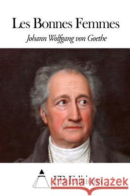 Les Bonnes Femmes Johann Wolfgang Von Goethe Fb Editions                              Jacques Porchat 9781508638599