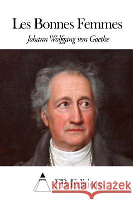 Les Bonnes Femmes Johann Wolfgang Von Goethe Fb Editions                              Jacques Porchat 9781508638599 Createspace