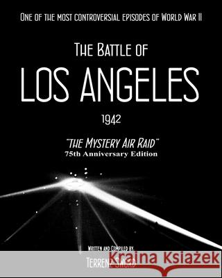 The Battle of Los Angeles, 1942: The Mystery Air Raid Terrenz Sword 9781508641049 Createspace Independent Publishing Platform