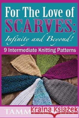 For The Love of Scarves: Infinity and Beyond!: 9 Intermediate Knitting Patterns Asselin, Tammy 9781508641728