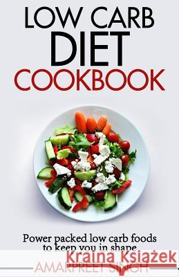 Low Carb Diet Cookbook: Power packed low carb foods to keep you in shape Singh, Amarpreet 9781508641995 Createspace