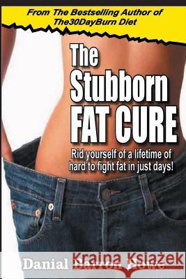 The Stubborn Fat Cure: Rid Yourself Of A Lifetime Of Hard To Fight Fat In Just Days! Howe, Dan 9781508642152 Createspace