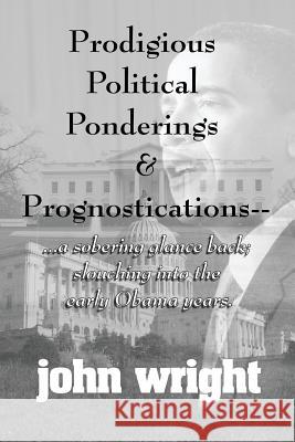 Prodigious Political Ponderings and Prognostications: ...a sobering glance back; slouching into early Rounds, Ruth 9781508642671 Createspace