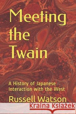 Meeting the Twain: A History of Japanese Interaction with the West Russell Watson 9781508643500 Createspace