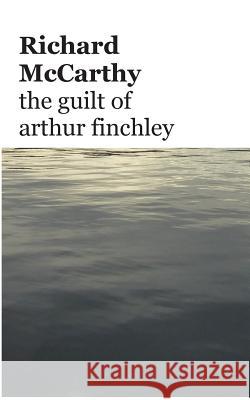 The guilt of arthur finchley McCarthy, Richard 9781508644088 Createspace