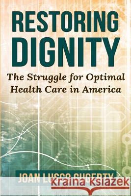 Restoring Dignity: The Struggle for Optimal Health Care in America Joan Lusco Gugerty 9781508647355 Createspace