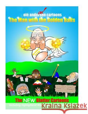 Olé Andersen Cartoons: The Man with the Golden Balls: The NEW Blatter Cartoons: Including highlights of World Cup matches since 1978 Andersen, Ole 9781508648864