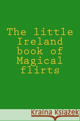 The little Ireland book of Magical flirts Halpin, Robert Anthony 9781508648949 Createspace