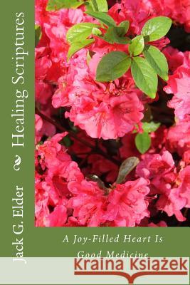 Healing Scriptures: A Joy-Filled Heart Is Good Medicine Jack G. Elder 9781508649359