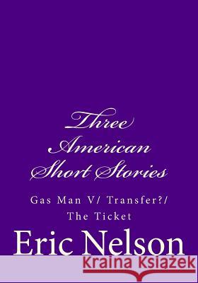 Three American Short Stories: Gas Man V/ Transfer?/ The Ticket Eric Nelson 9781508649984 Createspace
