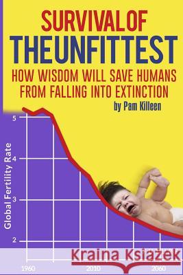 Survival of the Unfittest: How Wisdom Will Save Humans from Falling into Extinction Killeen, Pam 9781508650904 Createspace