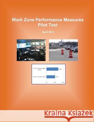 Work Zone Performance Measures Pilot Test U. S. Department of Transportation Federal Highway Administration 9781508651260 Createspace