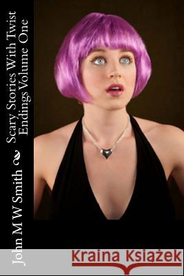 Scary Stories With Twist Endings: Volume One Smith, John M. W. 9781508651437 Createspace
