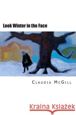 Look Winter in the Face Claudia McGill 9781508652670 Createspace