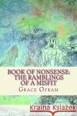 Book of Nonsense: The Ramblings of a Misfit Grace Ofram 9781508653172 Createspace