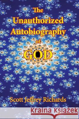 The Unauthorized Autobiography of God Scott Jeffrey Richards 9781508653615