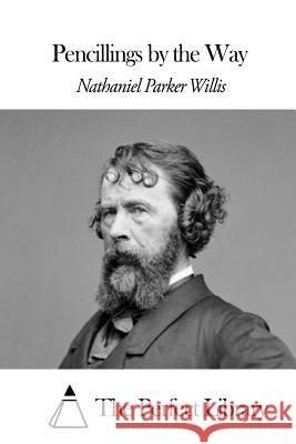 Pencillings by the Way Nathaniel Parker Willis The Perfect Library 9781508654865 Createspace
