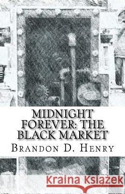 Midnight Forever: The Black Market MR Brandon D. Henry 9781508655275 Createspace