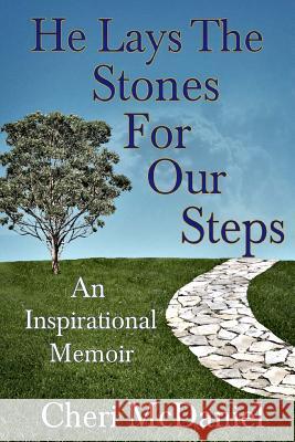 He Lays the Stones for Our Steps: Living Life Abundantly in the Face of Adversity Cheri McDaniel 9781508656548
