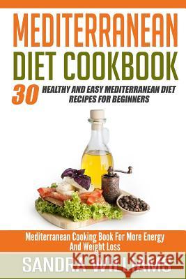 Mediterranean Diet Cookbook: 30 Healthy And Easy Mediterranean Diet Recipes For Beginners, Mediterranean Cooking Book For More Energy And Weight Lo Williams, Sandra 9781508658535 Createspace