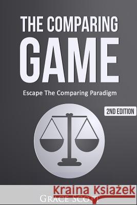 The Comparing Game: Escape The Comparing Paradigm, Embrace Your Own Uniqueness, Be Your True Self Hoffman, Anna 9781508658870